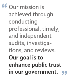 Our mission is achieved through conducting professional, timely and independent audits, investigations, and reviews. Our goal is to enhance public trust in our government.